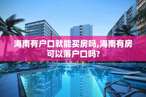 海南有户口就能买房吗,海南有房可以落户口吗?