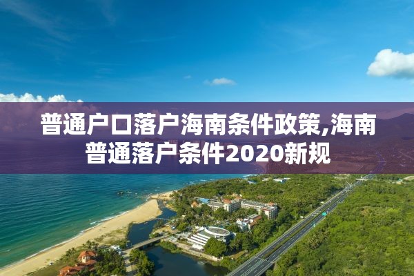 普通户口落户海南条件政策,海南普通落户条件2020新规