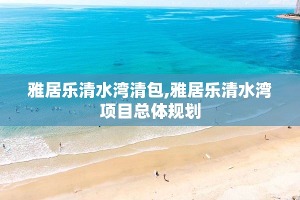 雅居乐清水湾清包,雅居乐清水湾项目总体规划