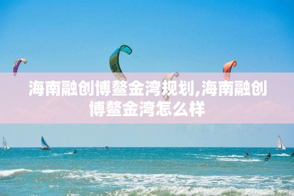 海南融创博鳌金湾规划,海南融创博鳌金湾怎么样