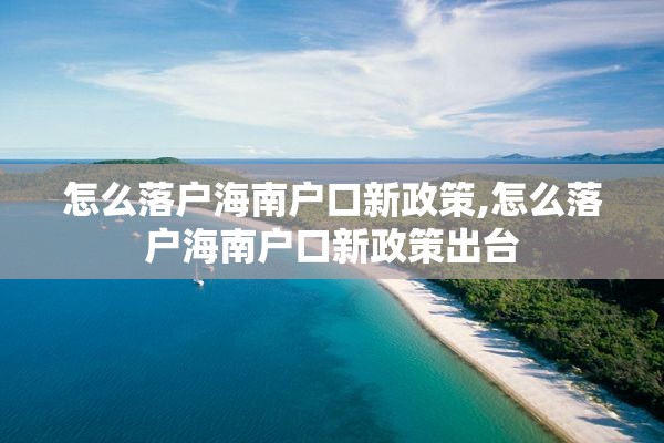 怎么落户海南户口新政策,怎么落户海南户口新政策出台