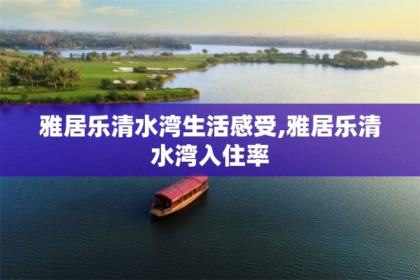 雅居乐清水湾生活感受,雅居乐清水湾入住率