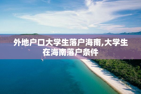 外地户口大学生落户海南,大学生在海南落户条件