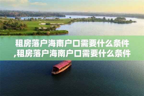 租房落户海南户口需要什么条件,租房落户海南户口需要什么条件才能落户