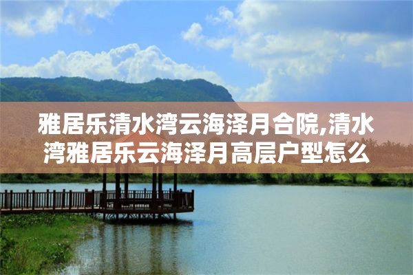 雅居乐清水湾云海泽月合院,清水湾雅居乐云海泽月高层户型怎么样