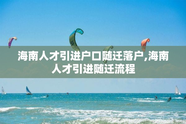 海南人才引进户口随迁落户,海南人才引进随迁流程