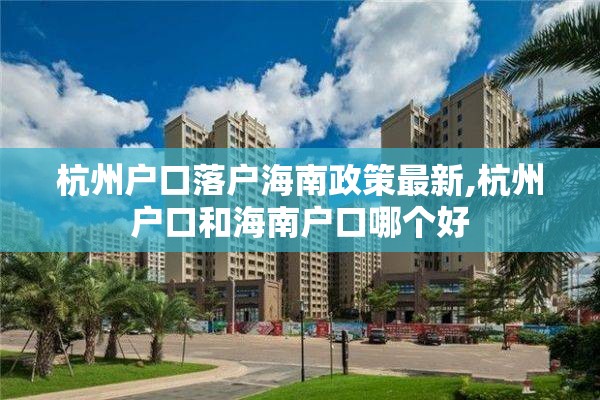 杭州户口落户海南政策最新,杭州户口和海南户口哪个好