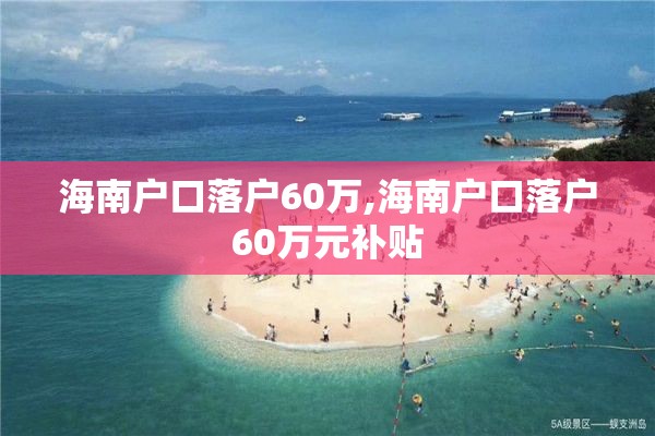 海南户口落户60万,海南户口落户60万元补贴