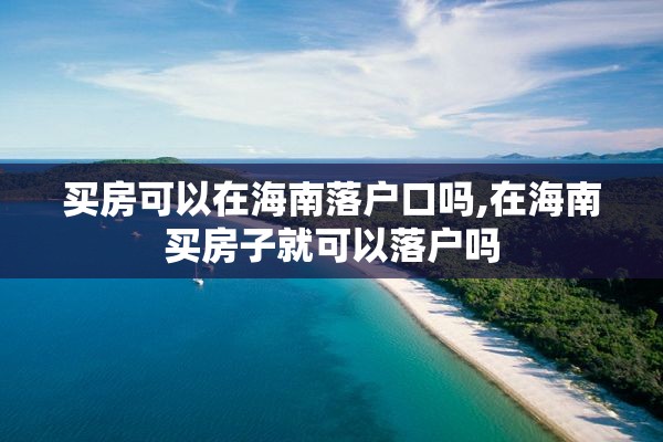 买房可以在海南落户口吗,在海南买房子就可以落户吗