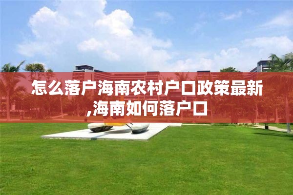 怎么落户海南农村户口政策最新,海南如何落户口