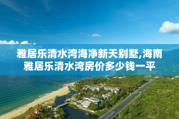 雅居乐清水湾海净新天别墅,海南雅居乐清水湾房价多少钱一平