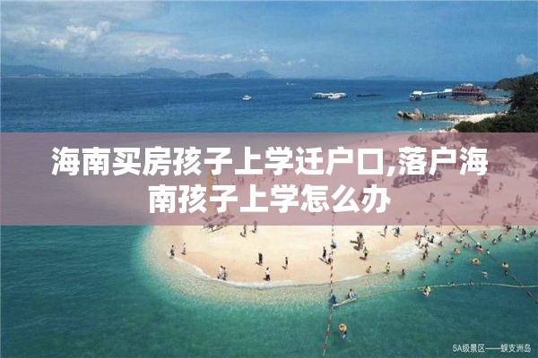 海南买房孩子上学迁户口,落户海南孩子上学怎么办