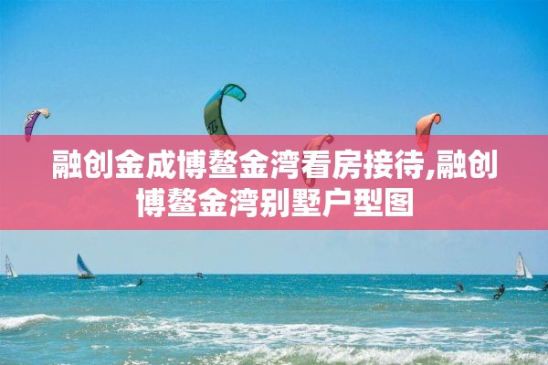 融创金成博鳌金湾看房接待,融创博鳌金湾别墅户型图