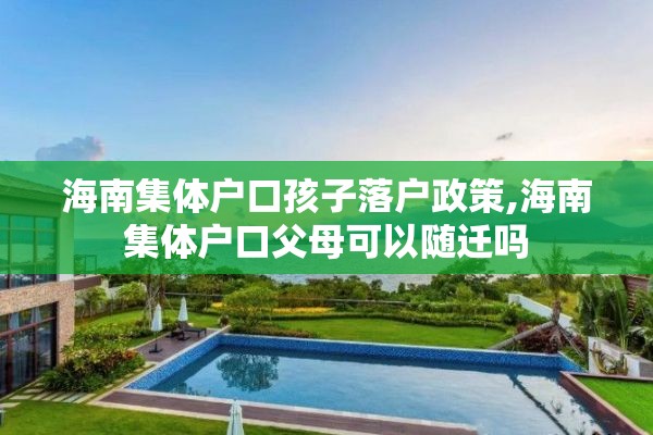 海南集体户口孩子落户政策,海南集体户口父母可以随迁吗