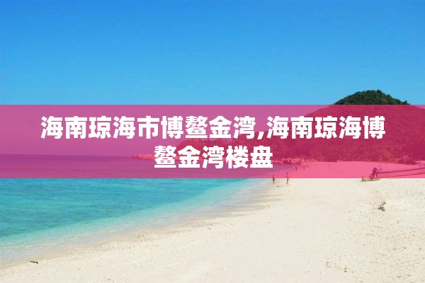 海南琼海市博鳌金湾,海南琼海博鳌金湾楼盘