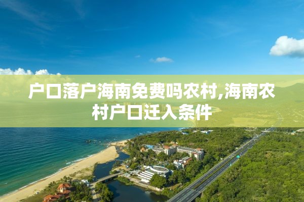 户口落户海南免费吗农村,海南农村户口迁入条件