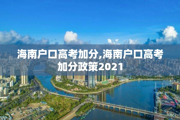 海南户口高考加分,海南户口高考加分政策2021