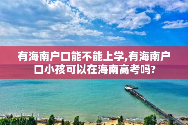 有海南户口能不能上学,有海南户口小孩可以在海南高考吗?