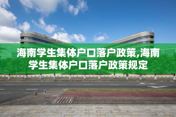 海南学生集体户口落户政策,海南学生集体户口落户政策规定