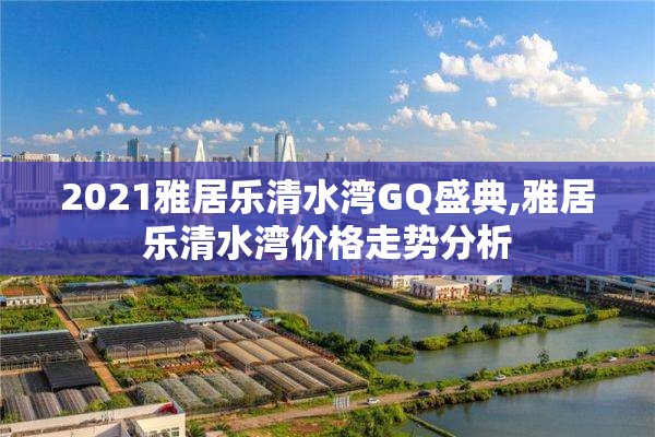 2021雅居乐清水湾GQ盛典,雅居乐清水湾价格走势分析