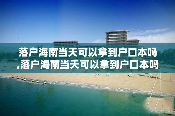 落户海南当天可以拿到户口本吗,落户海南当天可以拿到户口本吗知乎