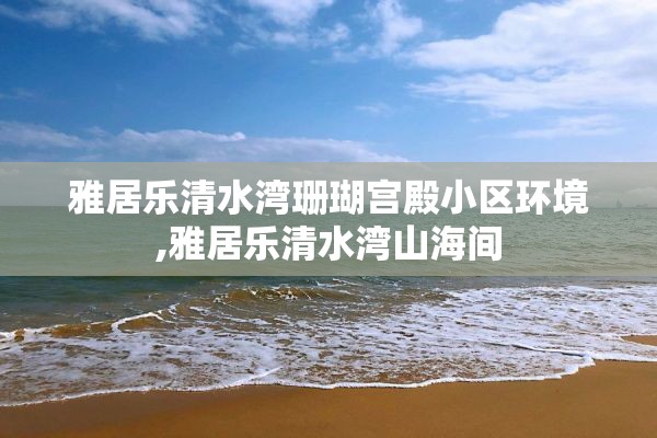 雅居乐清水湾珊瑚宫殿小区环境,雅居乐清水湾山海间