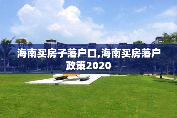 海南买房子落户口,海南买房落户政策2020