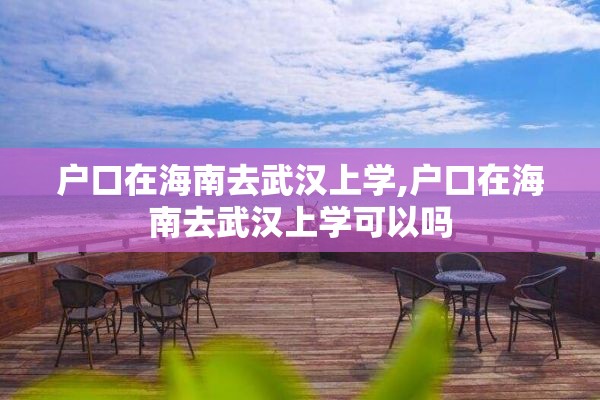 户口在海南去武汉上学,户口在海南去武汉上学可以吗