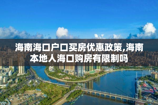 海南海口户口买房优惠政策,海南本地人海口购房有限制吗