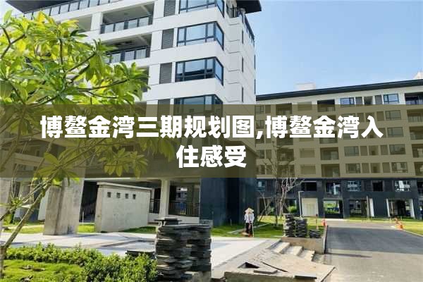 博鳌金湾三期规划图,博鳌金湾入住感受