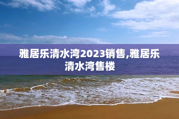 雅居乐清水湾2023销售,雅居乐清水湾售楼