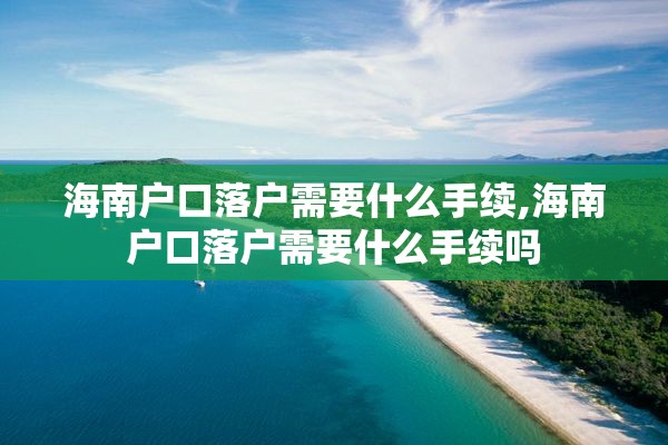 海南户口落户需要什么手续,海南户口落户需要什么手续吗