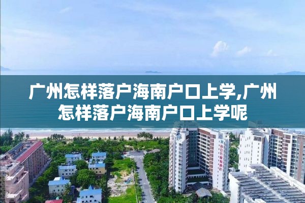 广州怎样落户海南户口上学,广州怎样落户海南户口上学呢