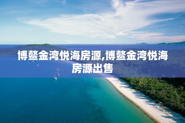 博鳌金湾悦海房源,博鳌金湾悦海房源出售