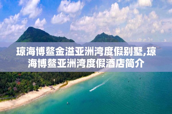 琼海博鳌金溢亚洲湾度假别墅,琼海博鳌亚洲湾度假酒店简介