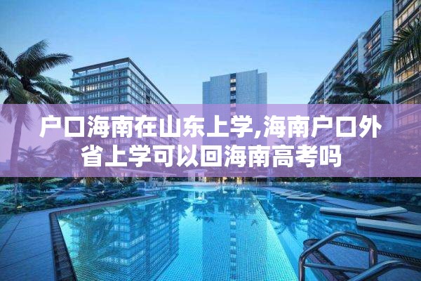 户口海南在山东上学,海南户口外省上学可以回海南高考吗