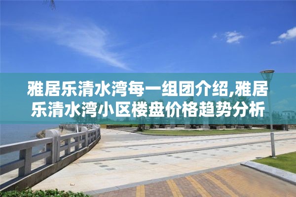 雅居乐清水湾每一组团介绍,雅居乐清水湾小区楼盘价格趋势分析