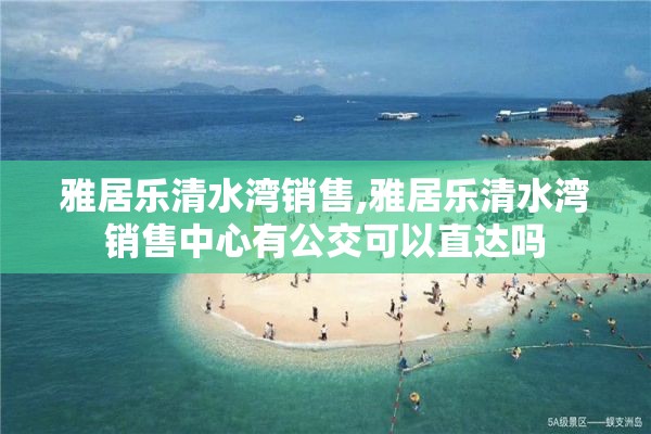 雅居乐清水湾销售,雅居乐清水湾销售中心有公交可以直达吗