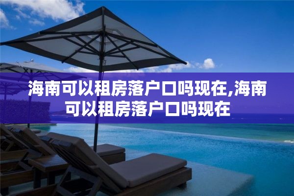 海南可以租房落户口吗现在,海南可以租房落户口吗现在