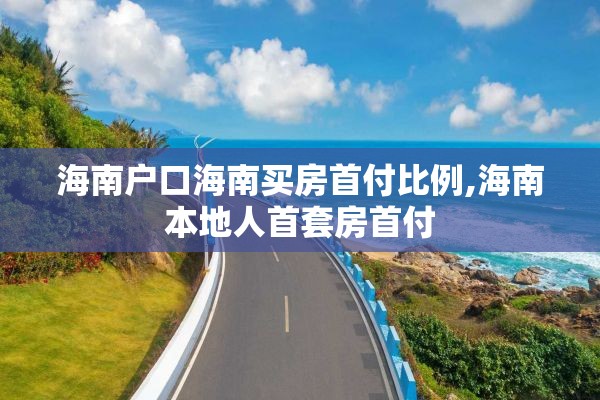 海南户口海南买房首付比例,海南本地人首套房首付