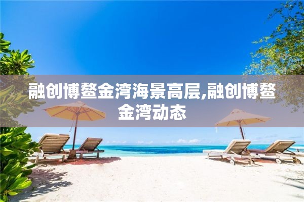 融创博鳌金湾海景高层,融创博鳌金湾动态