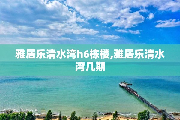 雅居乐清水湾h6栋楼,雅居乐清水湾几期