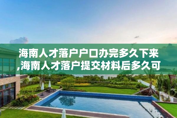 海南人才落户户口办完多久下来,海南人才落户提交材料后多久可以办理好