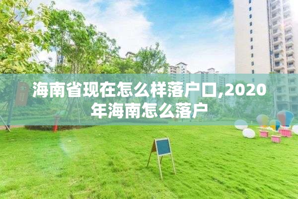 海南省现在怎么样落户口,2020年海南怎么落户