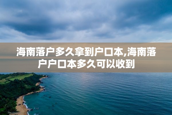 海南落户多久拿到户口本,海南落户户口本多久可以收到