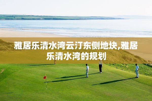 雅居乐清水湾云汀东侧地块,雅居乐清水湾的规划