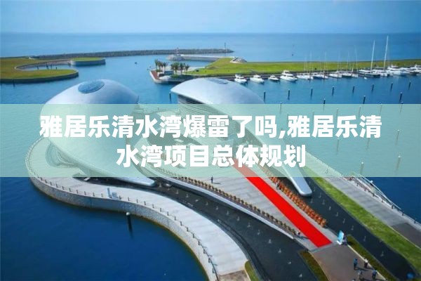 雅居乐清水湾爆雷了吗,雅居乐清水湾项目总体规划