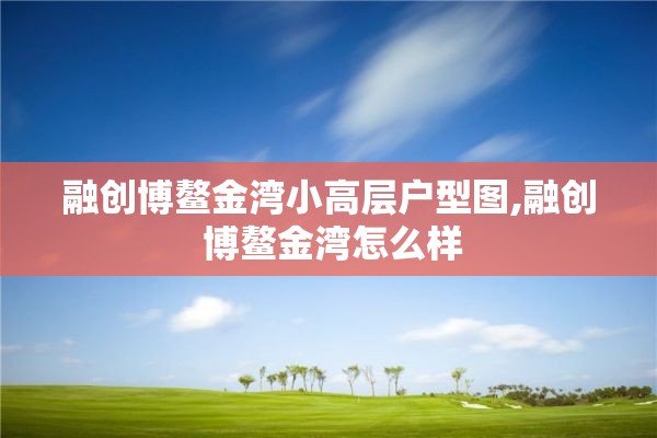 融创博鳌金湾小高层户型图,融创 博鳌金湾怎么样