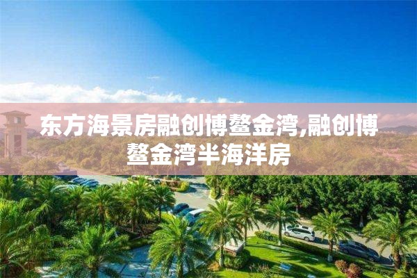 东方海景房融创博鳌金湾,融创博鳌金湾半海洋房