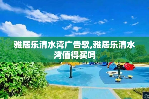 雅居乐清水湾广告歌,雅居乐清水湾值得买吗